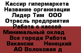 Кассир гипермаркета › Название организации ­ Лидер Тим, ООО › Отрасль предприятия ­ Работа с кассой › Минимальный оклад ­ 1 - Все города Работа » Вакансии   . Ненецкий АО,Волоковая д.